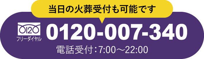 当日の火葬受付も可能です フリーダイヤル 0120-007-340 電話受付：7:00〜22:00